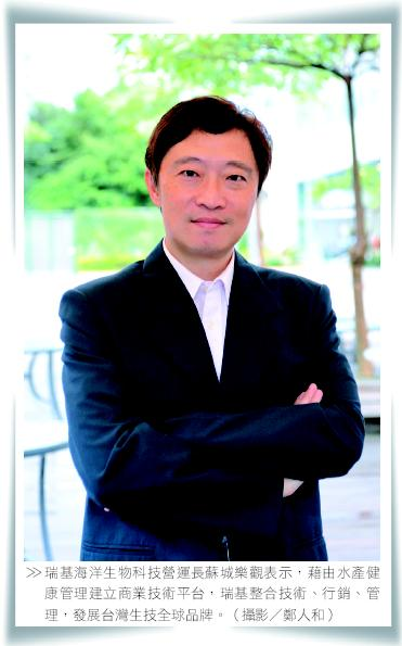 瑞基海洋生物科技營運長蘇城樂觀表示，藉由水產健康管理建立商業技術平台，瑞基整合技術、行銷、管理，發展台灣生技全球品牌。