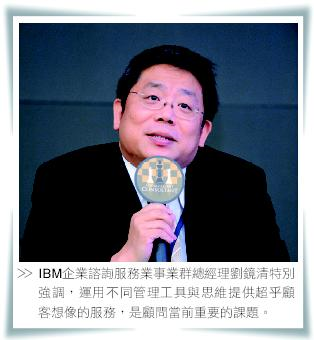 IBM企業諮詢服務業事業群總經理劉鏡清特別強調，運用不同管理工具與思維提供超乎顧客想像的服務，是顧問當前重要的課題。