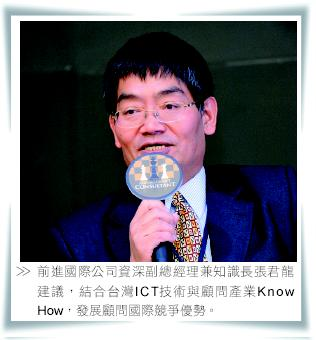 前進國際公司資深副總經理兼知識長張君龍建議，結合台灣ICT技術與顧問產業Know How，發展顧問國際競爭優勢。
